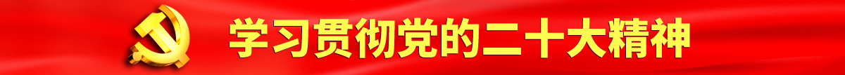 粉嫩少女爆射操操认真学习贯彻落实党的二十大会议精神